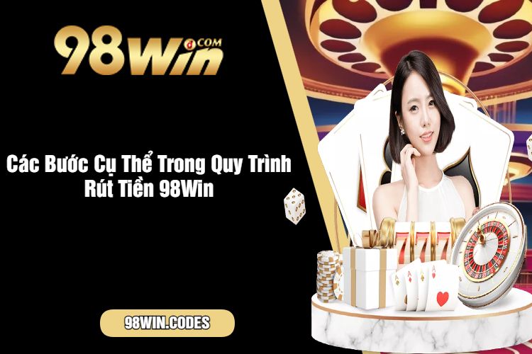 Các Bước Cụ Thể Trong Quy Trình Rút Tiền 98Win