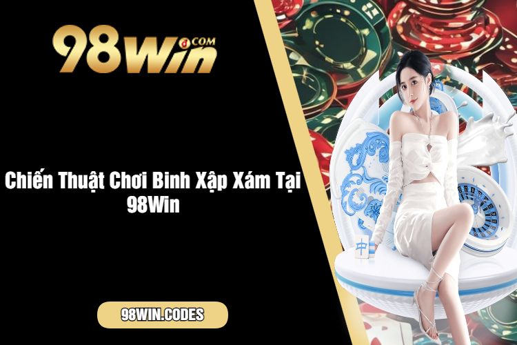 Chiến Thuật Chơi Binh Xập Xám Tại 98Win