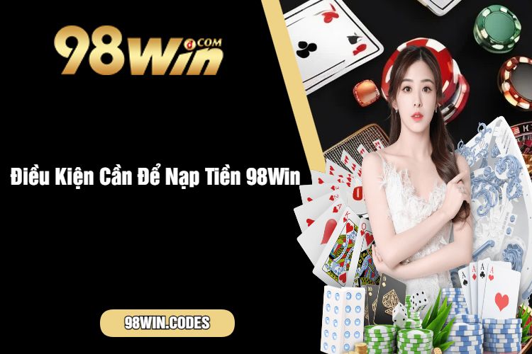 Điều Kiện Cần Để Nạp Tiền 98Win