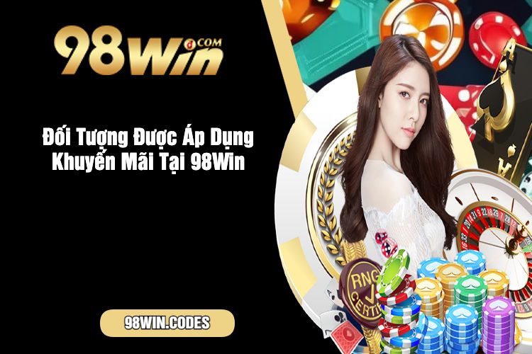 Đối Tượng Được Áp Dụng Khuyến Mãi Tại 98Win