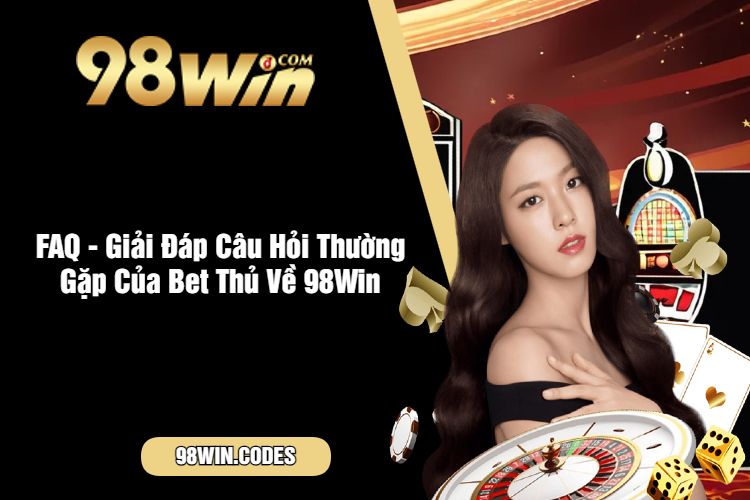 FAQ - Giải Đáp Câu Hỏi Thường Gặp Của Bet Thủ Về 98Win