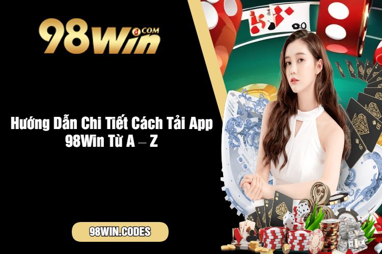 Hướng Dẫn Chi Tiết Cách Tải App 98Win Từ A – Z