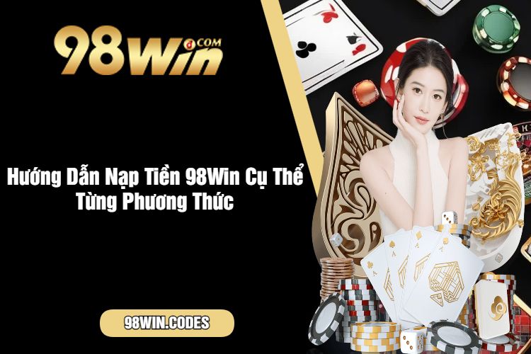 Hướng Dẫn Nạp Tiền 98Win Cụ Thể Từng Phương Thức