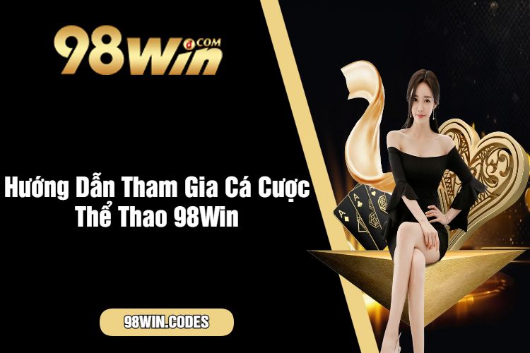 Hướng Dẫn Tham Gia Cá Cược Thể Thao 98Win