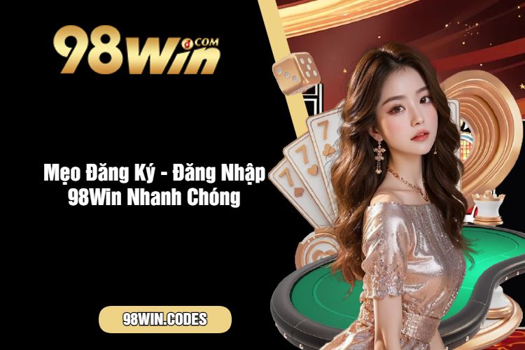 Mẹo Đăng Ký - Đăng Nhập 98Win Nhanh Chóng