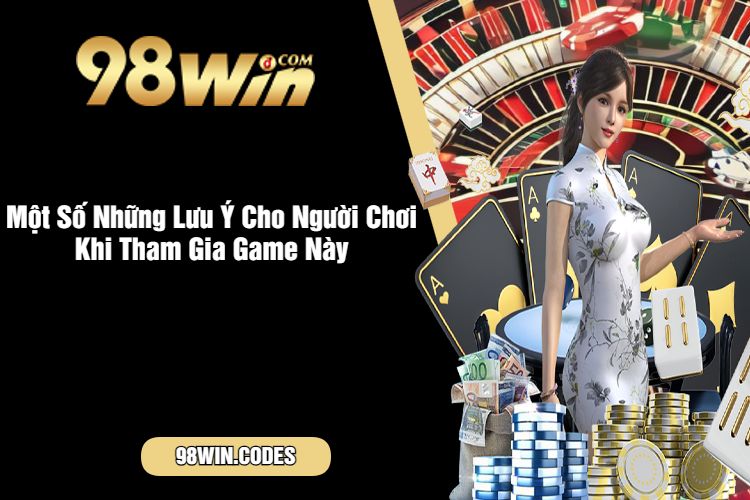 Một Số Những Lưu Ý Cho Người Chơi Khi Tham Gia Game Này