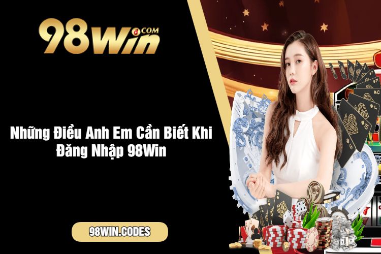 Những Điều Anh Em Cần Biết Khi Đăng Nhập 98Win