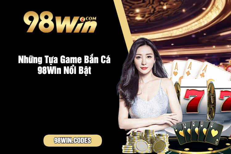 Những Tựa Game Bắn Cá 98Win Nổi Bật